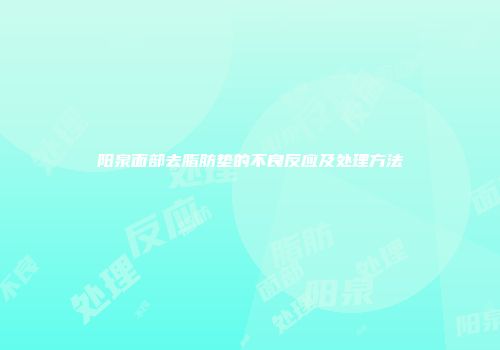 阳泉面部去脂肪垫的不良反应及处理方法