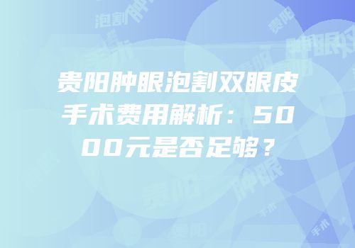 贵阳肿眼泡割双眼皮手术费用解析：5000元是否足够？