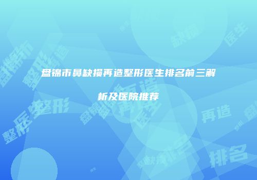 盘锦市鼻缺损再造整形医生排名前三解析及医院推荐