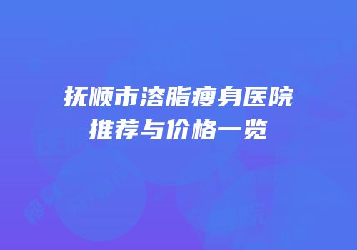 抚顺市溶脂瘦身医院推荐与价格一览