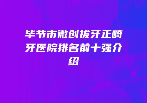 毕节市微创拔牙正畸牙医院排名前十强介绍