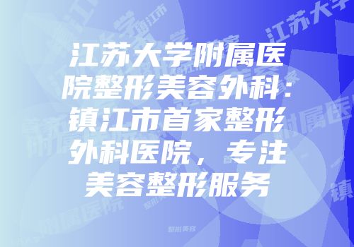 江苏大学附属医院整形美容外科：镇江市首家整形外科医院，专注美容整形服务