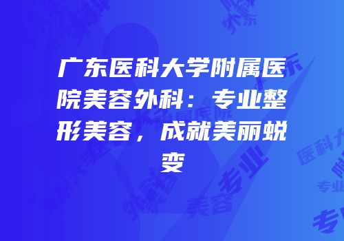 广东医科大学附属医院美容外科：专业整形美容，成就美丽蜕变