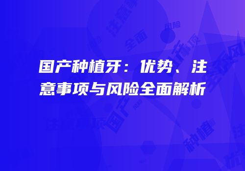 国产种植牙：优势、注意事项与风险全面解析
