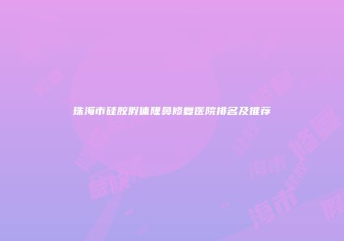 珠海市硅胶假体隆鼻修复医院排名及推荐