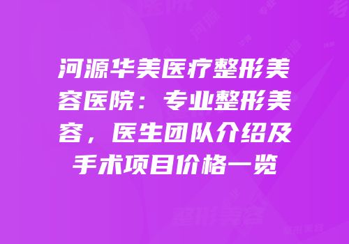 河源华美医疗整形美容医院：专业整形美容，医生团队介绍及手术项目价格一览