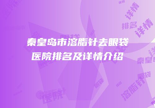 秦皇岛市溶脂针去眼袋医院排名及详情介绍