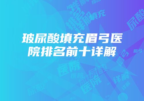 玻尿酸填充眉弓医院排名前十详解