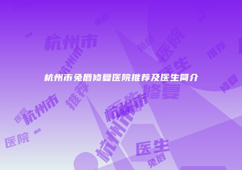 杭州市兔唇修复医院推荐及医生简介