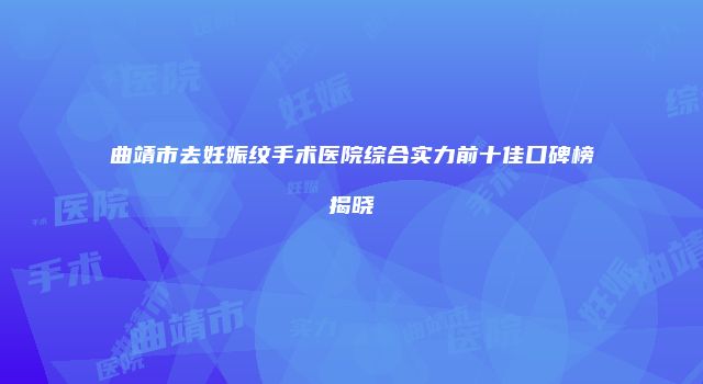 曲靖市去妊娠纹手术医院综合实力前十佳口碑榜揭晓
