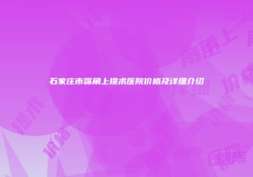 石家庄市嘴角上提术医院价格及详细介绍