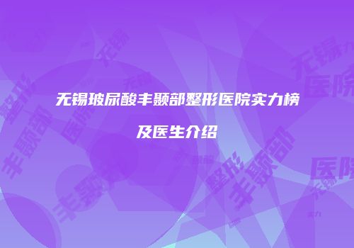 无锡玻尿酸丰颞部整形医院实力榜及医生介绍