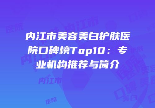 内江市美容美白护肤医院口碑榜Top10：专业机构推荐与简介
