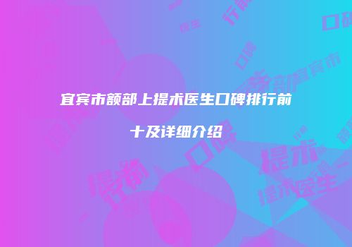 宜宾市额部上提术医生口碑排行前十及详细介绍