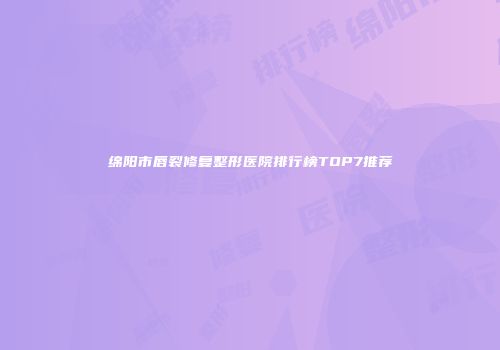 绵阳市唇裂修复整形医院排行榜TOP7推荐