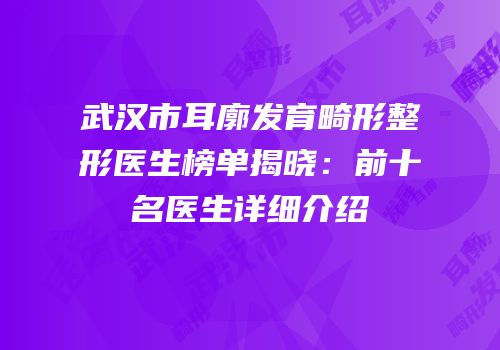 武汉市耳廓发育畸形整形医生榜单揭晓：前十名医生详细介绍
