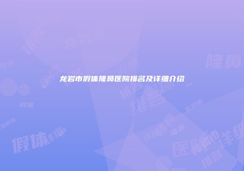 龙岩市假体隆鼻医院排名及详细介绍