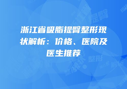 浙江省吸脂提臀整形现状解析：价格、医院及医生推荐
