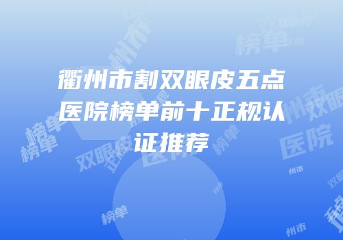 衢州市割双眼皮五点医院榜单前十正规认证推荐