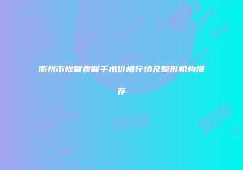 衢州市提臀瘦臀手术价格行情及整形机构推荐