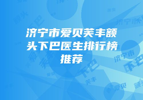 济宁市爱贝芙丰额头下巴医生排行榜推荐