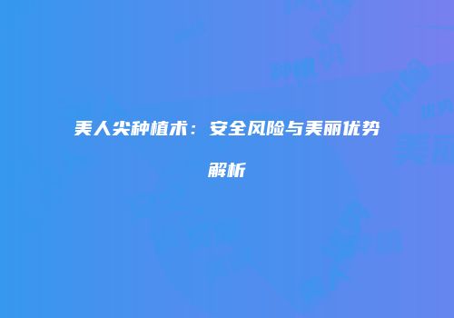 美人尖种植术：安全风险与美丽优势解析