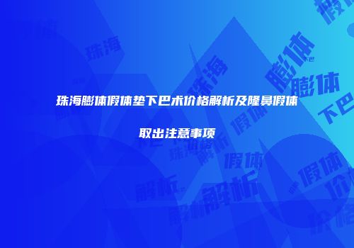 珠海膨体假体垫下巴术价格解析及隆鼻假体取出注意事项