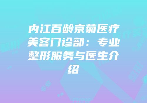 内江百龄京菊医疗美容门诊部：专业整形服务与医生介绍