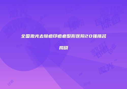 全国激光去除痘印痘疤整形医院20强排名揭晓