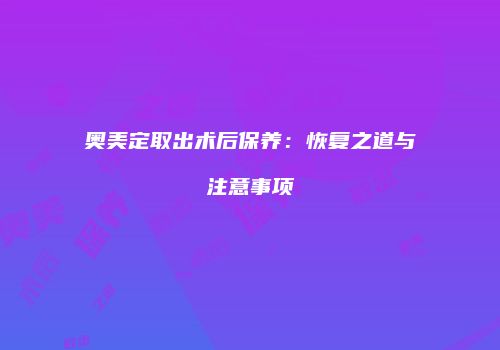 奥美定取出术后保养：恢复之道与注意事项