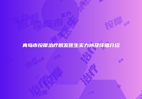 青岛市按摩治疗脱发医生实力榜及详细介绍