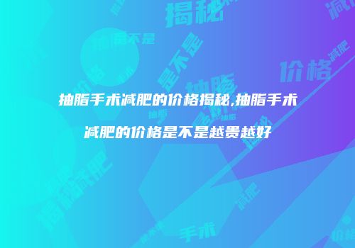 抽脂手术减肥的价格揭秘,抽脂手术减肥的价格是不是越贵越好