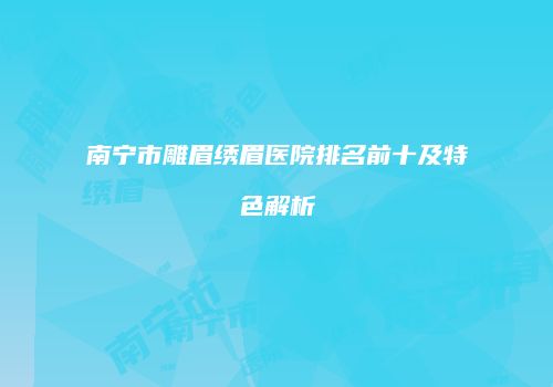 南宁市雕眉绣眉医院排名前十及特色解析