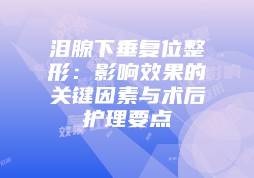 泪腺下垂复位整形：影响效果的关键因素与术后护理要点