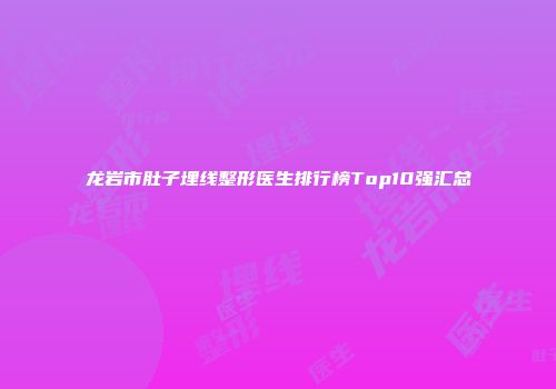 龙岩市肚子埋线整形医生排行榜Top10强汇总