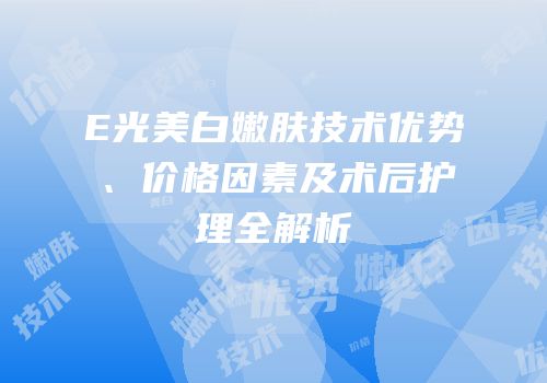 E光美白嫩肤技术优势、价格因素及术后护理全解析