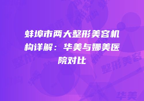 蚌埠市两大整形美容机构详解：华美与娜美医院对比