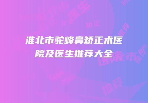 淮北市驼峰鼻矫正术医院及医生推荐大全