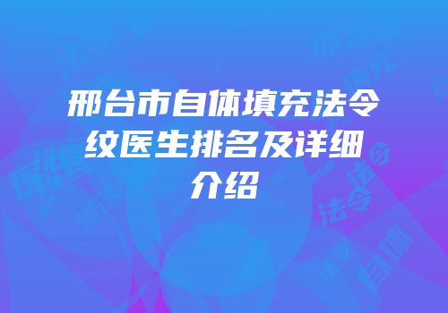 邢台市自体填充法令纹医生排名及详细介绍