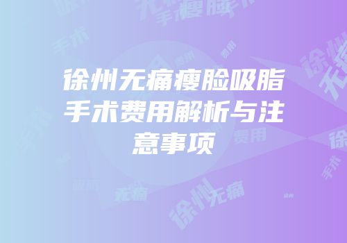 徐州无痛瘦脸吸脂手术费用解析与注意事项