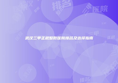 武汉三甲正规整形医院排名及选择指南