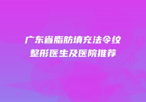 广东省脂肪填充法令纹整形医生及医院推荐