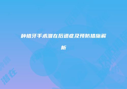 种植牙手术潜在后遗症及预防措施解析