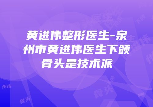 黄进伟整形医生-泉州市黄进伟医生下颌骨头是技术派