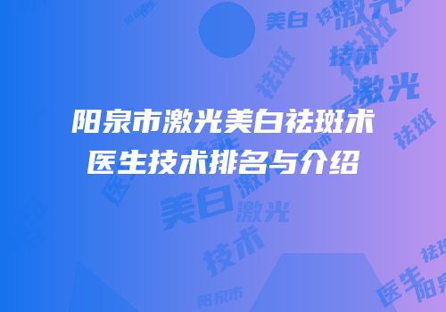 阳泉市激光美白祛斑术医生技术排名与介绍