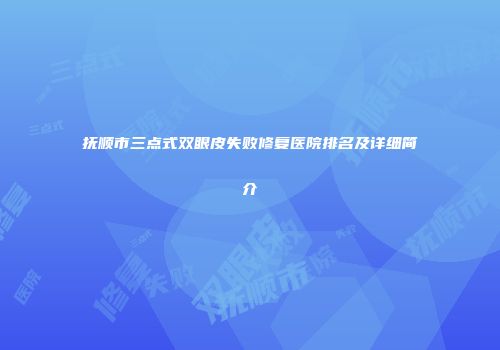 抚顺市三点式双眼皮失败修复医院排名及详细简介
