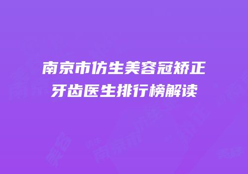 南京市仿生美容冠矫正牙齿医生排行榜解读