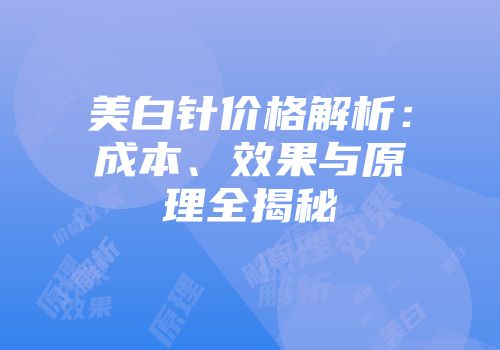 美白针价格解析：成本、效果与原理全揭秘