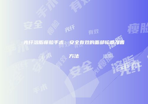 光纤溶脂瘦脸手术：安全有效的面部轮廓改善方法