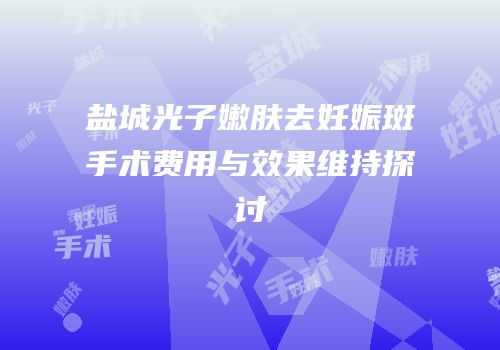盐城光子嫩肤去妊娠斑手术费用与效果维持探讨